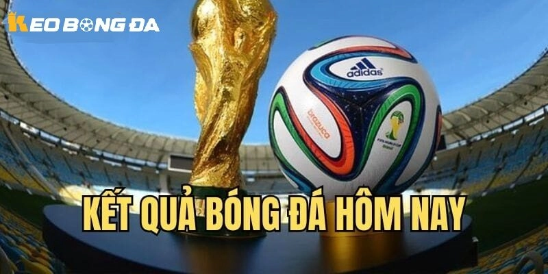Cập nhật Kết quả bóng hôm nay