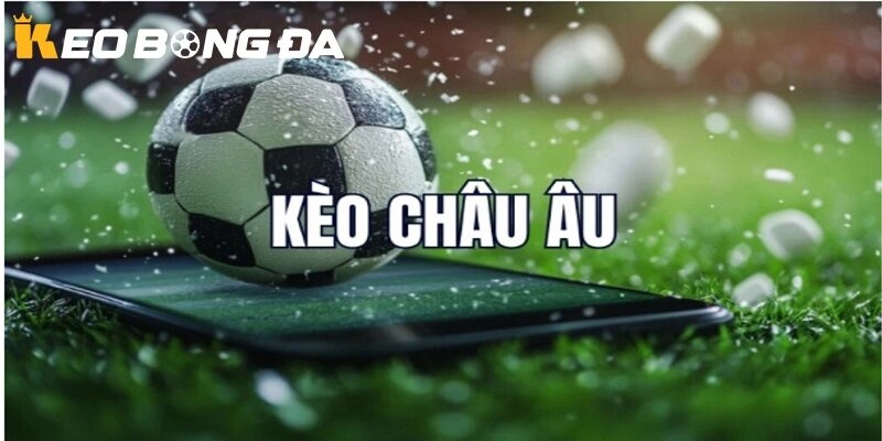 Kèo Châu Âu là gì?