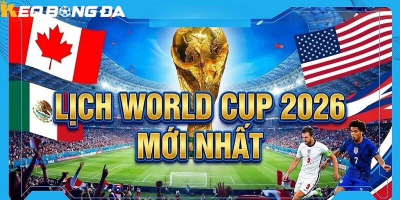 Lịch World Cup 2026 đã được FIFA công bố với mốc thời gian rõ ràng
